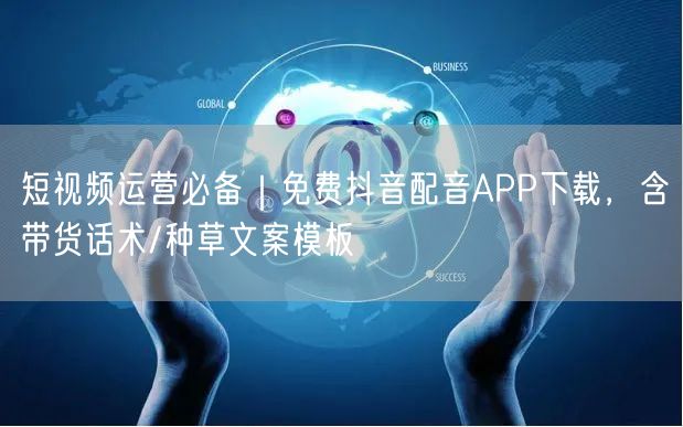 短视频运营必备｜免费抖音配音APP下载，含带货话术/种草文案模板