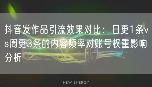 抖音发作品引流效果对比：日更1条vs周更3条的内容频率对账号权重影响分析