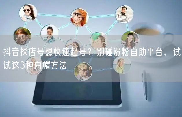 抖音探店号想快速起号？别碰涨粉自助平台，试试这3种白帽方法