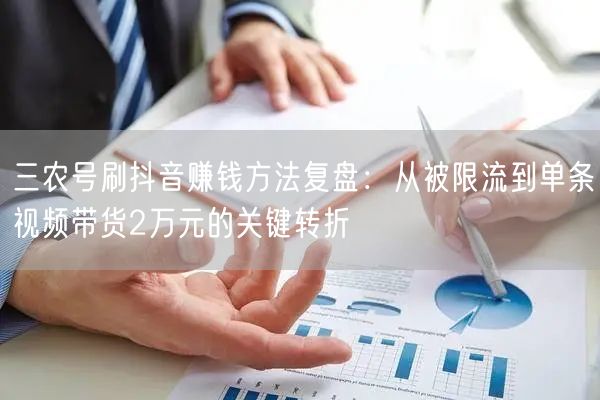 三农号刷抖音赚钱方法复盘：从被限流到单条视频带货2万元的关键转折