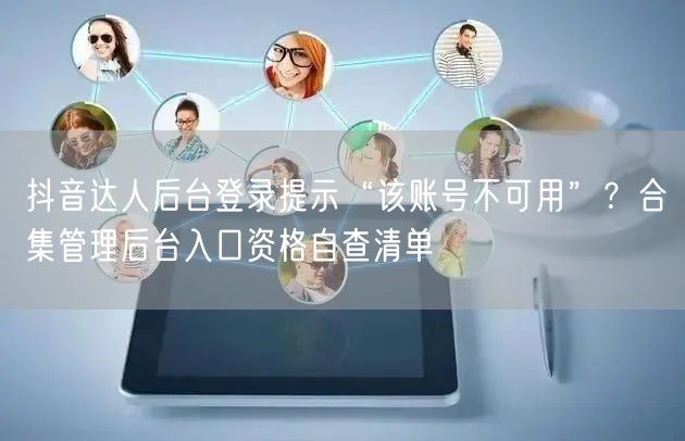 抖音达人后台登录提示“该账号不可用”?合集管理后台入口资格自查清单