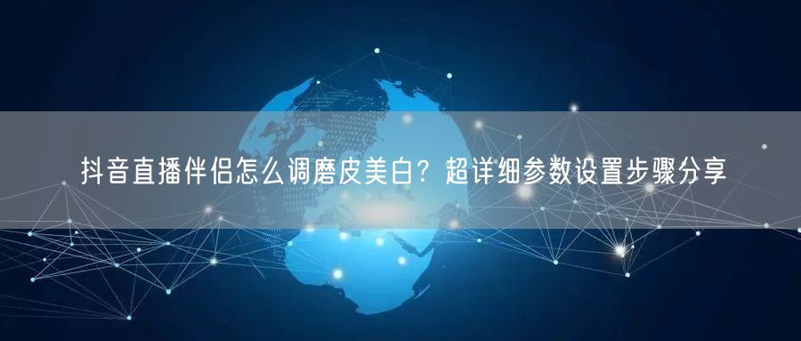 抖音直播伴侣怎么调磨皮美白？超详细参数设置步骤分享