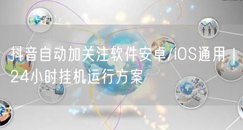 抖音自动加关注软件安卓/iOS通用|24小时挂机运行方案