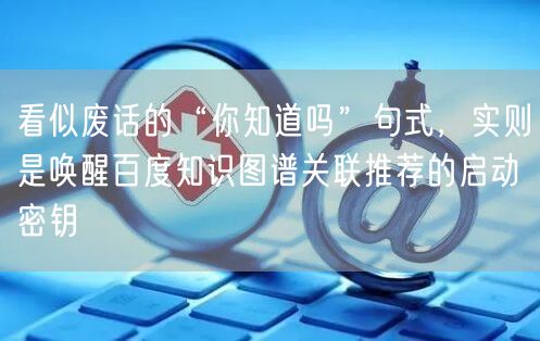 看似废话的“你知道吗”句式，实则是唤醒百度知识图谱关联推荐的启动密钥
