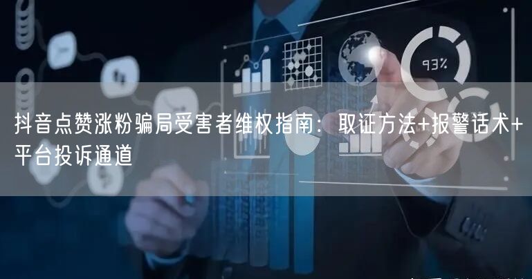 抖音点赞涨粉骗局受害者维权指南:取证方法+报警话术+平台投诉通道