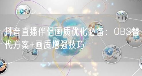 抖音直播伴侣画质优化必备:OBS替代方案+画质增强技巧