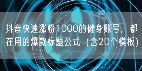 抖音快速涨粉1000的健身账号,都在用的爆款标题公式(含20个模板)