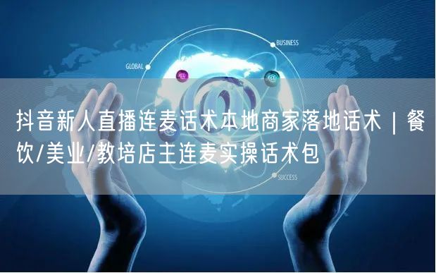 抖音新人直播连麦话术本地商家落地话术|餐饮/美业/教培店主连麦实操话术包