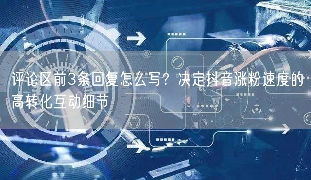 评论区前3条回复怎么写？决定抖音涨粉速度的高转化互动细节