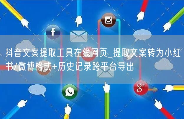 抖音文案提取工具在线网页_提取文案转为小红书/微博格式+历史记录跨平台导出