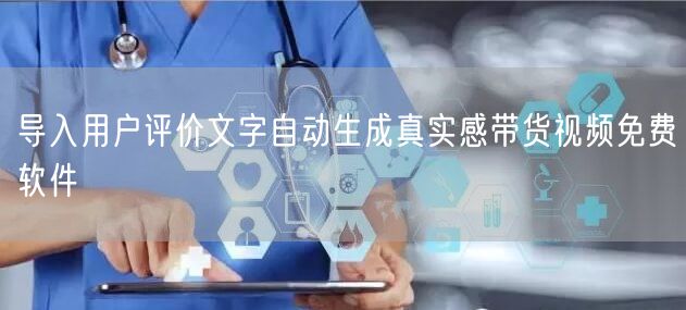 导入用户评价文字自动生成真实感带货视频免费软件