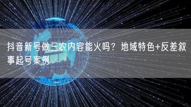 抖音新号做三农内容能火吗？地域特色+反差叙事起号案例