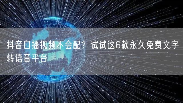 抖音口播视频不会配？试试这6款永久免费文字转语音平台