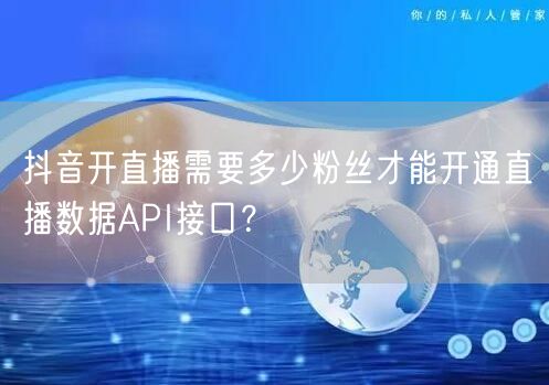 抖音开直播需要多少粉丝才能开通直播数据API接口？