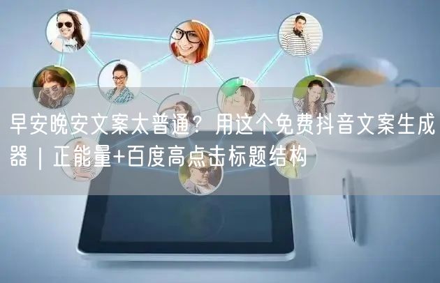 早安晚安文案太普通？用这个免费抖音文案生成器｜正能量+百度高点击标题结构