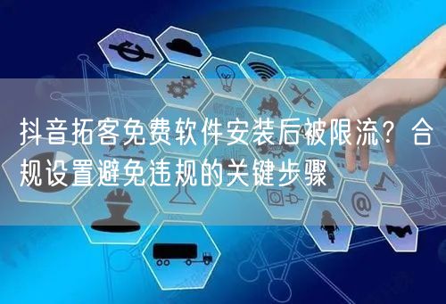 抖音拓客免费软件安装后被限流？合规设置避免违规的关键步骤