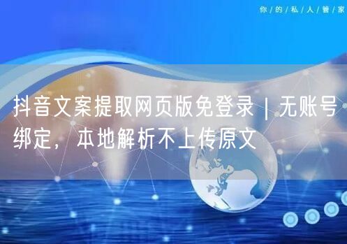 抖音文案提取网页版免登录｜无账号绑定，本地解析不上传原文