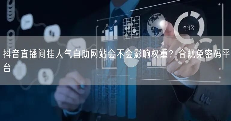 抖音直播间挂人气自助网站会不会影响权重？合规免密码平台