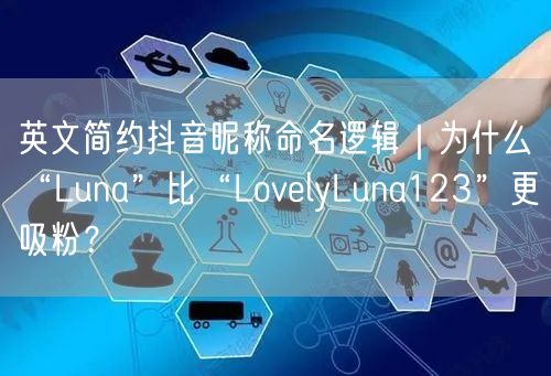英文简约抖音昵称命名逻辑｜为什么“Luna”比“LovelyLuna123”更吸