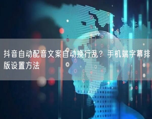 抖音自动配音文案自动换行乱？手机端字幕排版设置方法
