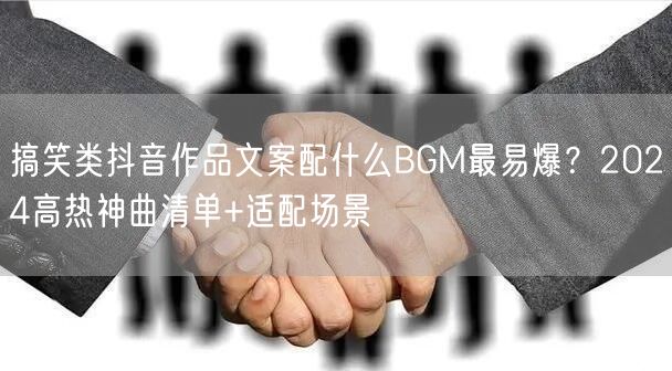 搞笑类抖音作品文案配什么BGM最易爆？2024高热神曲清单+适配场景