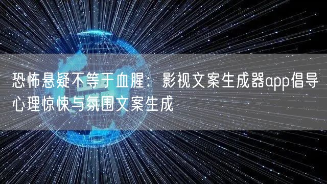 恐怖悬疑不等于血腥：影视文案生成器app倡导心理惊悚与氛围文案生成