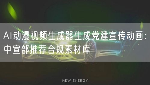 AI动漫视频生成器生成党建宣传动画：中宣部推荐合规素材库