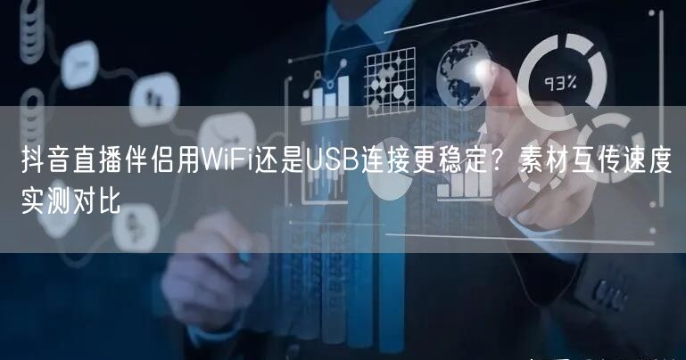 抖音直播伴侣用WiFi还是USB连接更稳定？素材互传速度实测对比