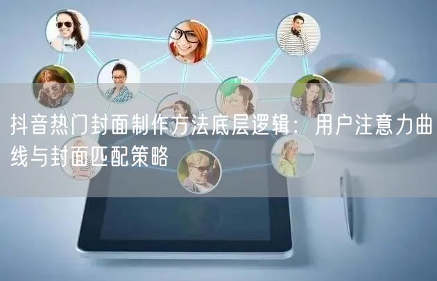 抖音热门封面制作方法底层逻辑:用户注意力曲线与封面匹配策略
