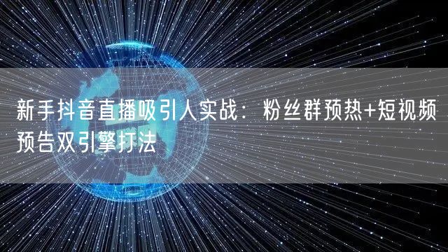 新手抖音直播吸引人实战：粉丝群预热+短视频预告双引擎打法