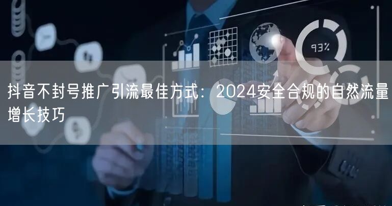 抖音不封号推广引流最佳方式：2024安全合规的自然流量增长技巧