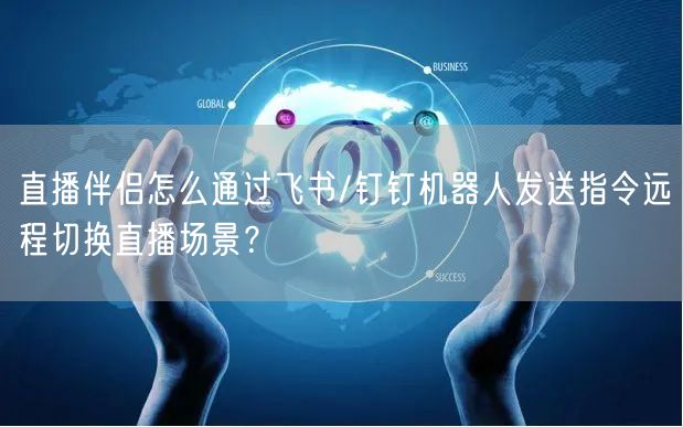 直播伴侣怎么通过飞书/钉钉机器人发送指令远程切换直播场景？