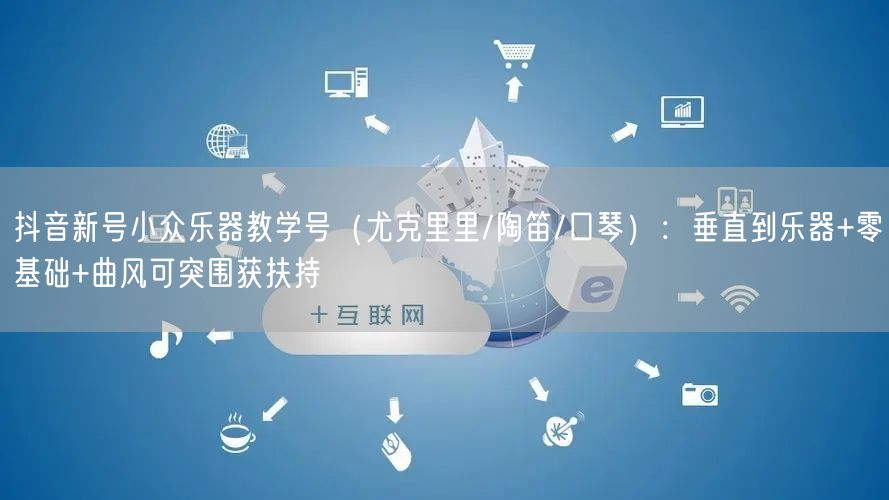 抖音新号小众乐器教学号（尤克里里/陶笛/口琴）：垂直到乐器+零基础+曲风可突围获