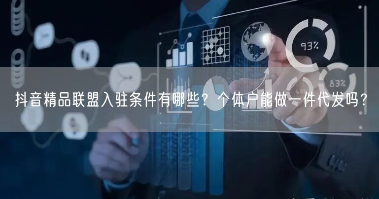 抖音精品联盟入驻条件有哪些？个体户能做一件代发吗？