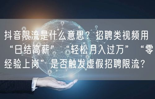 抖音限流是什么意思？招聘类视频用“日结高薪”“轻松月入过万”“零经验上岗”是否触