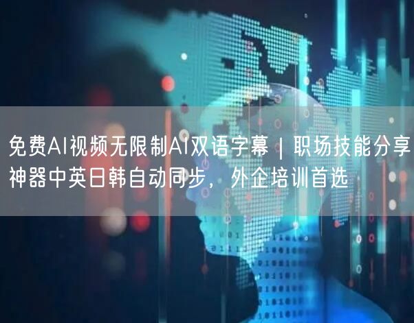 免费AI视频无限制AI双语字幕｜职场技能分享神器中英日韩自动同步，外企培训首选