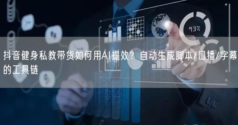 抖音健身私教带货如何用AI提效？自动生成脚本/口播/字幕的工具链