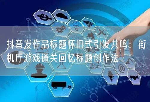 抖音发作品标题怀旧式引发共鸣：街机厅游戏通关回忆标题创作法