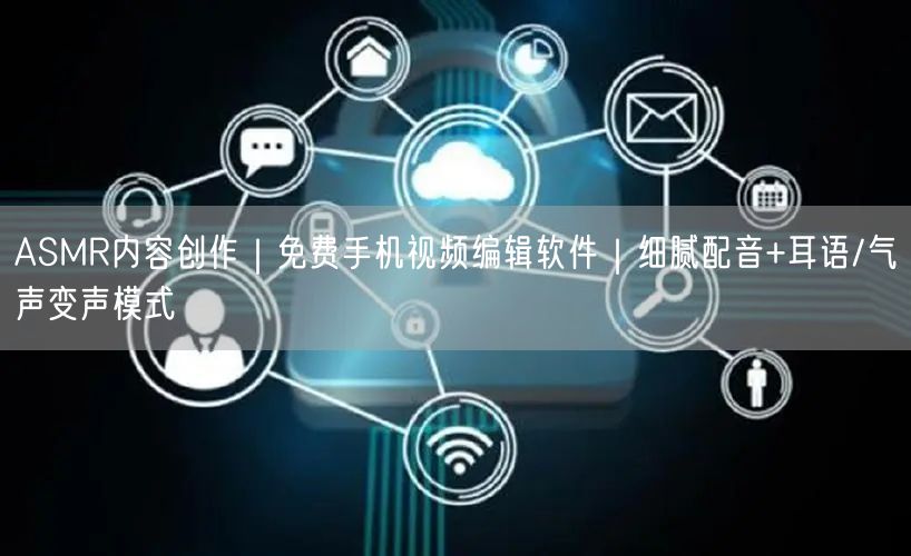 ASMR内容创作｜免费手机视频编辑软件｜细腻配音+耳语/气声变声模式