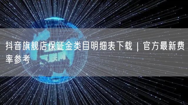 抖音旗舰店保证金类目明细表下载｜官方最新费率参考