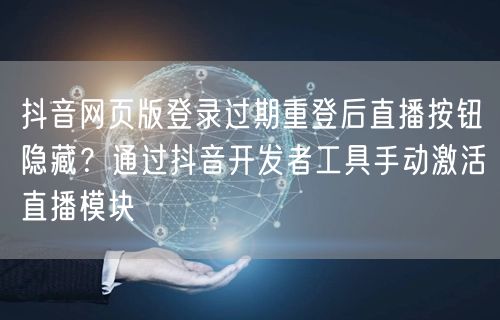 抖音网页版登录过期重登后直播按钮隐藏？通过抖音开发者工具手动激活直播模块