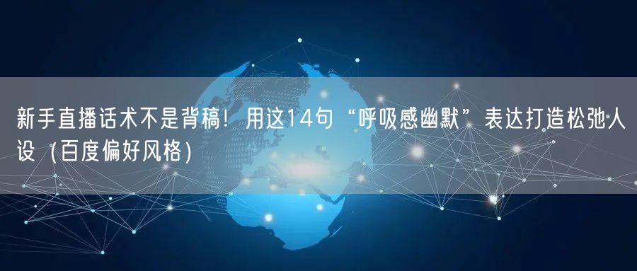 新手直播话术不是背稿!用这14句“呼吸感幽默”表达打造松弛人设(百度偏好风格)