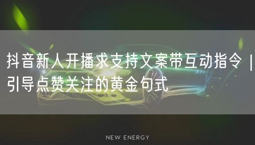抖音新人开播求支持文案带互动指令|引导点赞关注的黄金句式