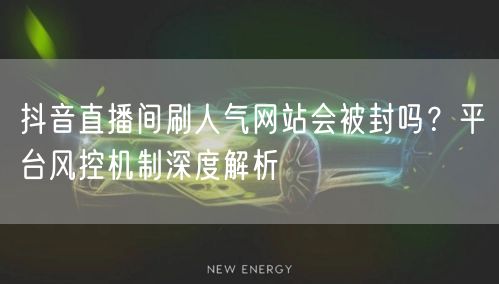 抖音直播间刷人气网站会被封吗？平台风控机制深度解析