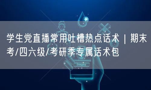 学生党直播常用吐槽热点话术｜期末考/四六级/考研季专属话术包
