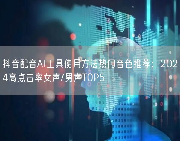 抖音配音AI工具使用方法热门音色推荐：2024高点击率女声/男声TOP5