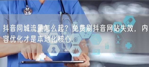抖音同城流量怎么起？免费刷抖音网站失效，内容优化才是本地化核心