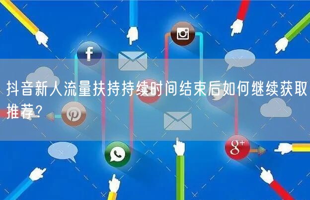 抖音新人流量扶持持续时间结束后如何继续获取推荐？