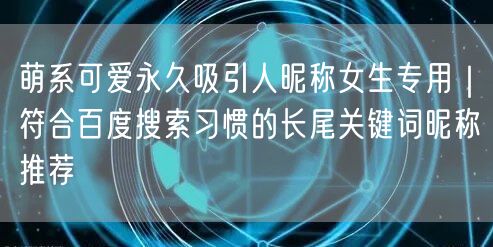萌系可爱永久吸引人昵称女生专用｜符合百度搜索习惯的长尾关键词昵称推荐