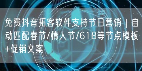 免费抖音拓客软件支持节日营销｜自动匹配春节/情人节/618等节点模板+促销文案